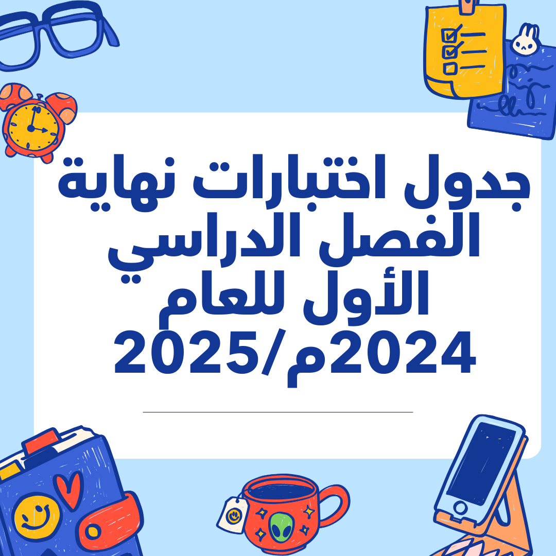 جدول اختبارات نهاية الفصل الدراسي الأول للعام 2024م/2025